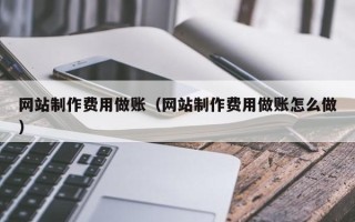 柳林网站制作费用做账（网站制作费用做账怎么做）