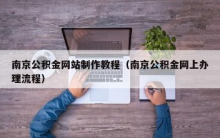 柳林南京公积金网站制作教程（南京公积金网上办理流程）