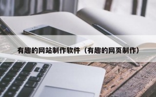 柳林有趣的网站制作软件（有趣的网页制作）