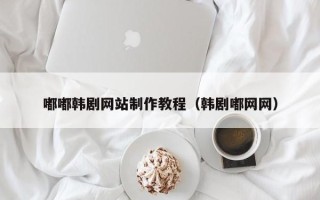 柳林嘟嘟韩剧网站制作教程（韩剧嘟网网）