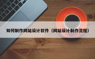 柳林如何制作网站设计软件（网站设计制作流程）