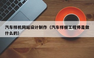 柳林汽车样机网站设计制作（汽车样板工程师是做什么的）