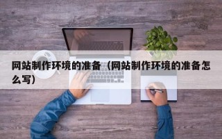 柳林网站制作环境的准备（网站制作环境的准备怎么写）