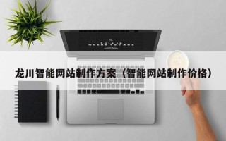柳林龙川智能网站制作方案（智能网站制作价格）