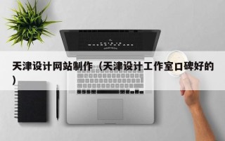 柳林天津设计网站制作（天津设计工作室口碑好的）