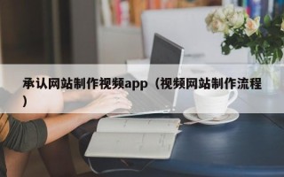 柳林承认网站制作视频app（视频网站制作流程）